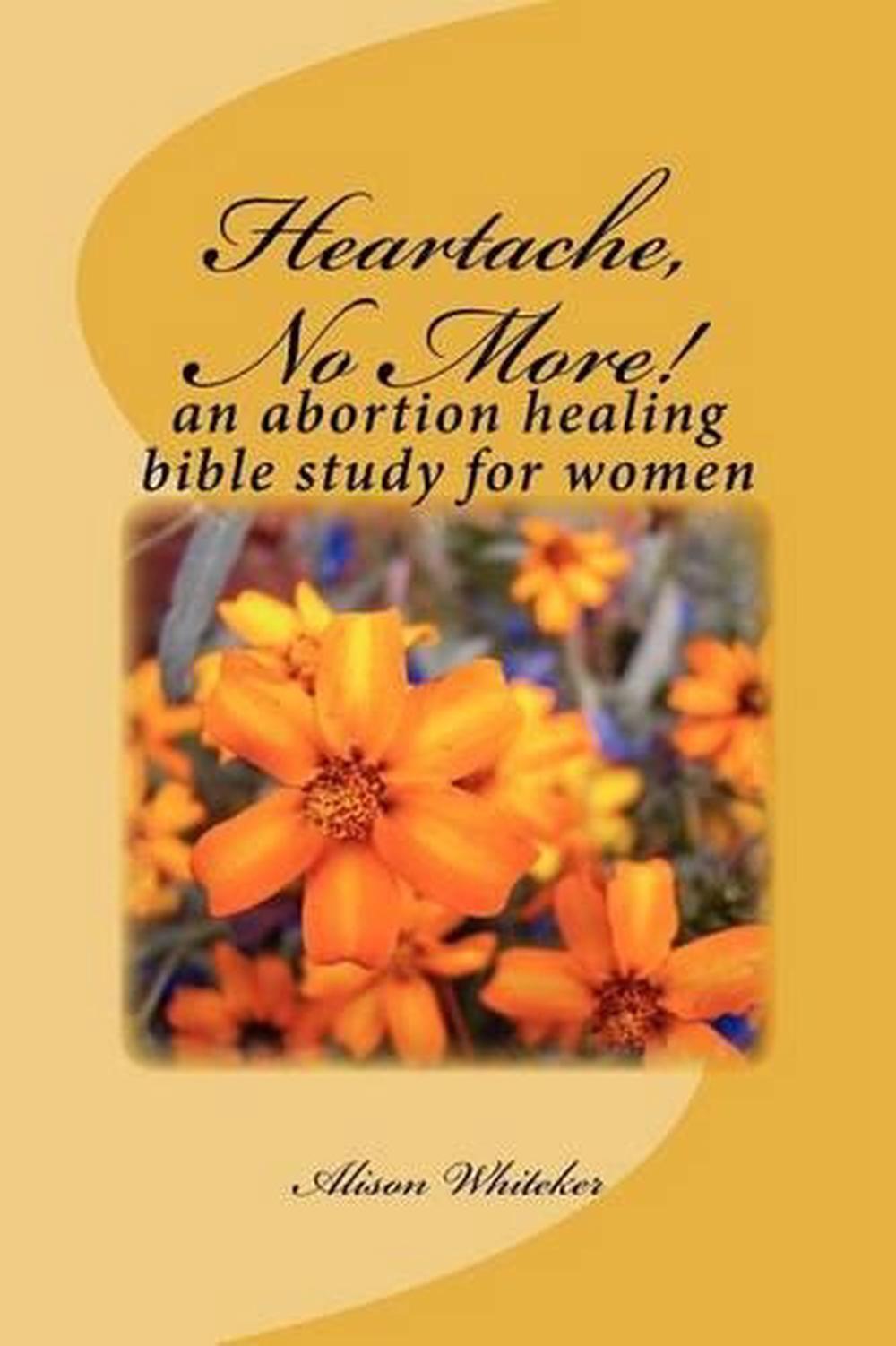Heartache, No More!: An Abortion Healing Bible Study for Women by Alison Whiteke