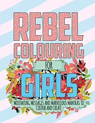 Rebel Colouring For Girls: Motivating Messages & Marvellous Mant