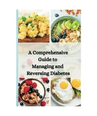 A Comprehensive Guide to Managing and Reversing Diabetes: A STEP-BY-STEP GUIDE T