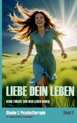 Liebe dein Leben: Keine Furcht vor dem Leben haben by Hedwig Uecker-Geischl?ger 