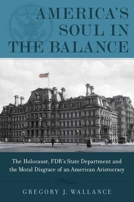 America's Soul In the Balance: The Holocaust, FDR's State Department, And Th...