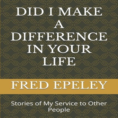 DID I MAKE A DIFFERENCE IN YOUR LIFE Stories of My Service to Oth