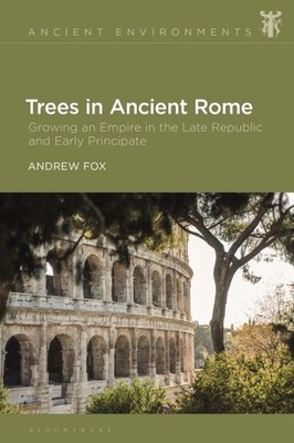 Trees in Ancient Rome : Growing an Empire in the Late Republic and Early Prin...