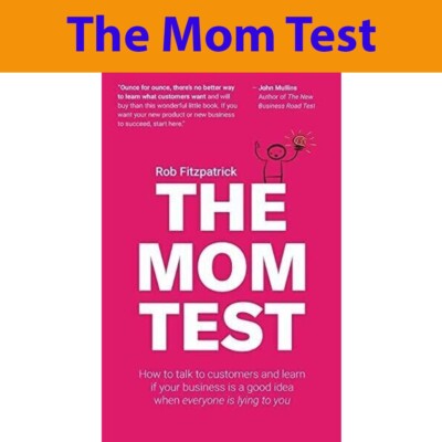 The Mom Test: How to talk to customers & learn if your business is a good idea