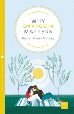Why Oxytocin Matters by Kerstin Uvnäs Moberg: New