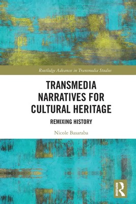 Transmedia Narratives for Cultural Heritage Remixing History Nicole Basaraba