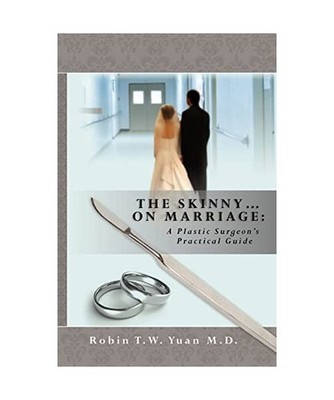 The Skinny on Marriage: A Plastic Surgeon's Practical Guide, Robin T.W. Yuan M.D