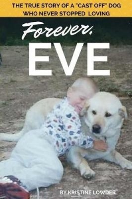 Forever, Eve: The True Story of a Cast Off Dog Who Never Stopped Loving