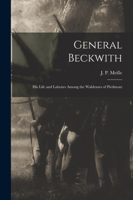 General Beckwith His Life and Labours Among the Waldenses of Piedmont PAPERBACK