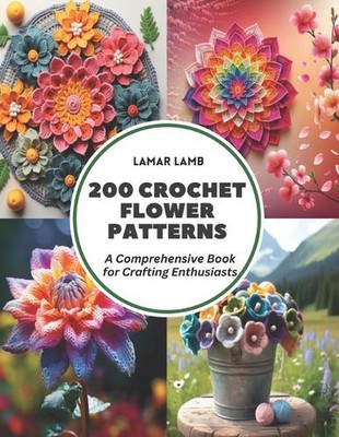 200 Crochet Flower Patterns: A Comprehensive Book for Crafting Enthusiasts by La