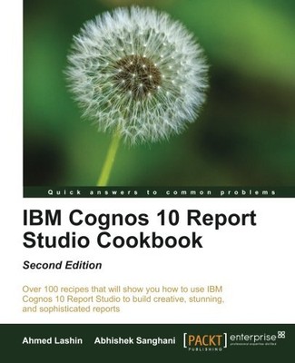 IBM COGNOS 10 REPORT STUDIO COOKBOOK, SECOND EDITION By Ahmed Lashin & Abhishek