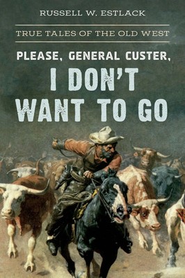 Please, General Custer, I Don't Want to Go True Tales of the Old West Estlack