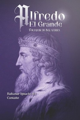 Alfredo el Grande: Forjador de Inglaterra by Baltasar Ignacio del Casta?o (Spani