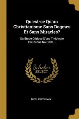 Qu'est-ce Qu'un Christianisme Sans Dogmes Et Sans Miracles?: Ou �tude Critique D