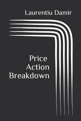 Price Action Breakdown: Exclusive Price Action Trading Approach to Financial Mar