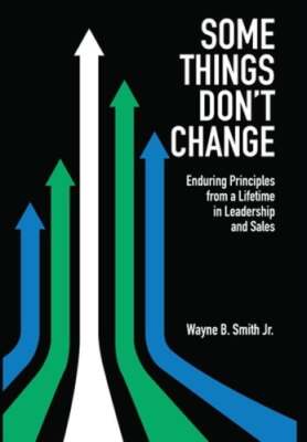 Some Things Don't Change: Enduring Principles from a Lifetime in Leadership and