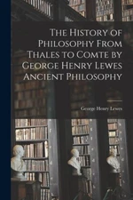 The History Of Philosophy From Thales To Comte By George Henry Lewes Ancien...