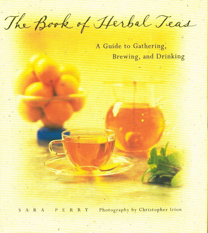 THE BOOK OF HERBAL TEAS A Guide to Gathering, Brewing, and Drinking Perry, Sara