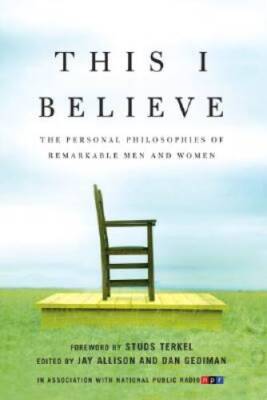 This I Believe: The Personal Philosophies of Remarkable Men and Women - GOOD