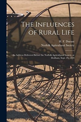 Influences of Rural Life : An Address Delivered Before  -  NEW Norfolk Agricul 2