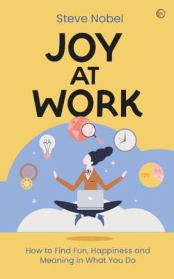 Joy at Work : How to Find Fun, Happiness and Meaning in What You Do, Paperbac...