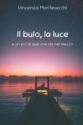 Il buio, la luce: e un po' di quel che sta nel mezzo by Vincenzo Montevecchi (It
