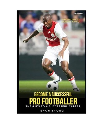 Become a Successful Pro Footballer: The 4P's to a Successful Career, Enoh, Eyong