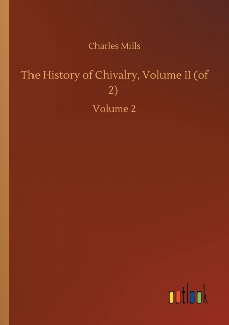 The History of Chivalry, Volume II (of 2): Volume 2 by Charles Mills PAPERBACK