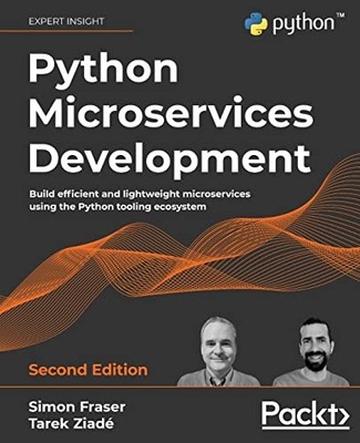PYTHON MICROSERVICES DEVELOPMENT: BUILD EFFICIENT AND By Simon Fraser & Tarek