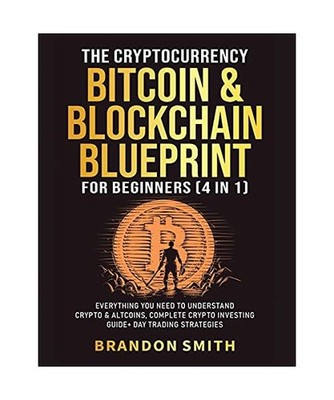 The Cryptocurrency, Bitcoin & Blockchain Blueprint For Beginners [4 in 1]: Every