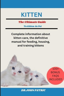 Kitten: Vollständige Informationen zur Kittenpflege, das definitive Handbuch zum Füttern