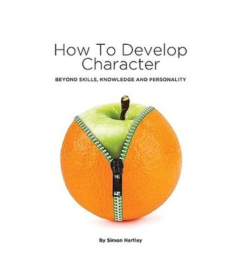 How to Develop Character: Beyond Skills, Knowledge and Personality, Hartley, Sim
