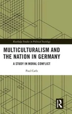 Multiculturalism and the Nation in Germany: A Study in Moral Conflict by Carls