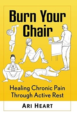 Burn Your Chair : Healing Chronic Pain Through Active R -  NEW Ari Heart 2022
