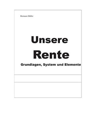 Unsere Rente: Grundlagen, System und Elemente: Grundlagen, System und Elemente, 