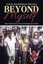 BEYOND MYSELF: THE FARM GIRL AND THE AFRICAN CHIEF By Anita Katherine Dennis NEW