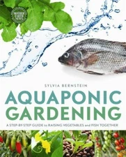 Aquaponic Gardening: A Step-By-Step Guide to Raising Vegetables and Fish...