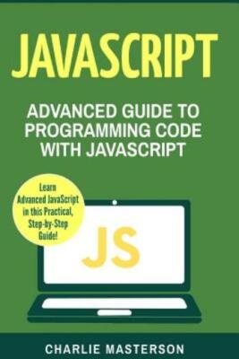 Javascript: Advanced Guide To Programming Code With Javascript
