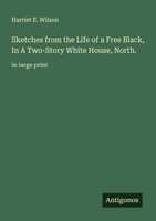 Harriet E. Wilson | Sketches From The Life Of A Free Black, In A Two-Story...