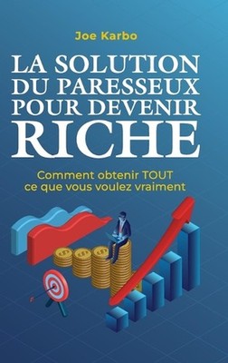 La Solution du Paresseux pour Devenir Riche: Comment obtenir TOUT ce que vous vo