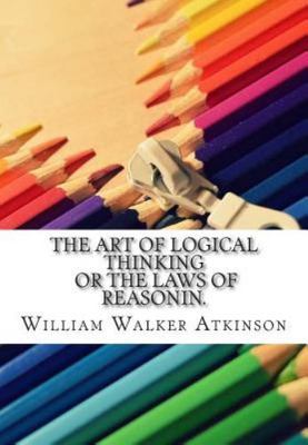 The Art of Logical Thinking or the Laws of Reasonin. by Atkinson, William Walker