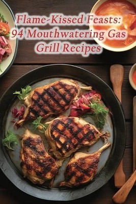 Flame-Kissed Feasts: 94 Mouthwatering Gas Grill Recipes by Sugar And Spice Oye S