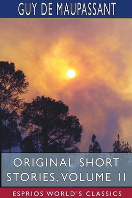 Original Short Stories, Volume II (Esprios Classics) by Guy De Maupassant (Engli