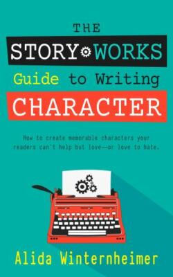 The Story Works Guide to Writing Character: How to create characters your...