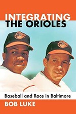 Integrating the Orioles: Baseball and Race in Baltimore by Bob Luke NEW BOOK