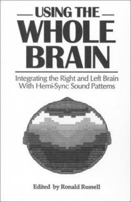 Using the Whole Brain: Integrating the Right and Left Brain With Hemi-Sync...