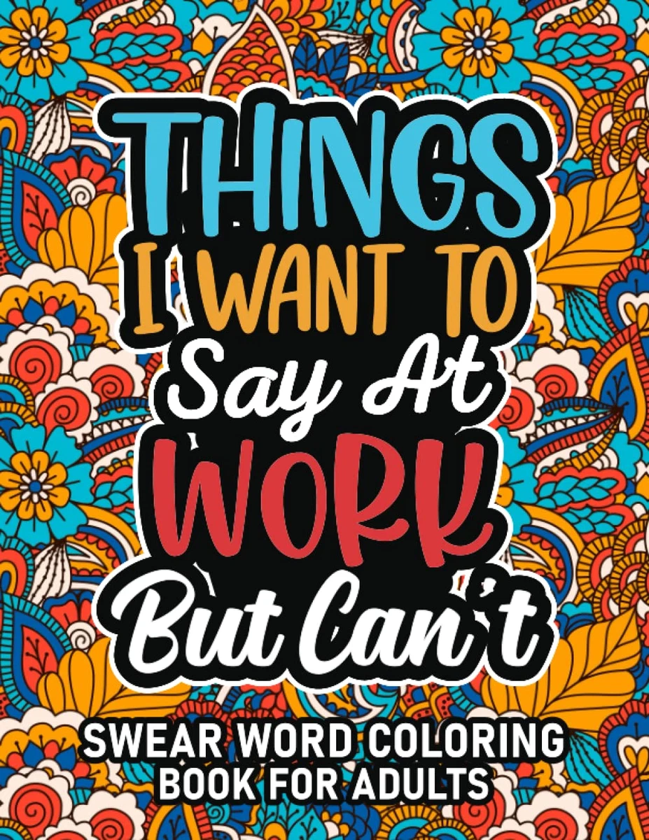 Cuss Word Coloring Book: Swear Word Coloring Book for Adults: Things I Want to S