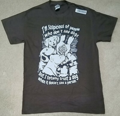 DOG INSIGHT - SUSPICIOUS OF PEOPLE BUT TOTALLY TRUST A DOG T-Shirt Adults MED