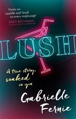Lush: A True Story, Soaked in Gin by Gabrielle Fernie