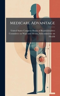Medicare Advantage by United States Congress House of Repre Hardcover Book